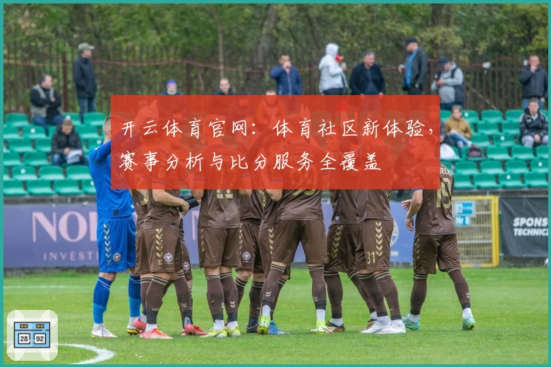 开云体育官网：体育社区新体验，赛事分析与比分服务全覆盖