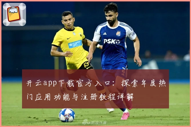 开云app下载官方入口:探索年度热门应用功能与注册教程详解