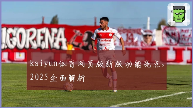 kaiyun体育网页版新版功能亮点，2025全面解析