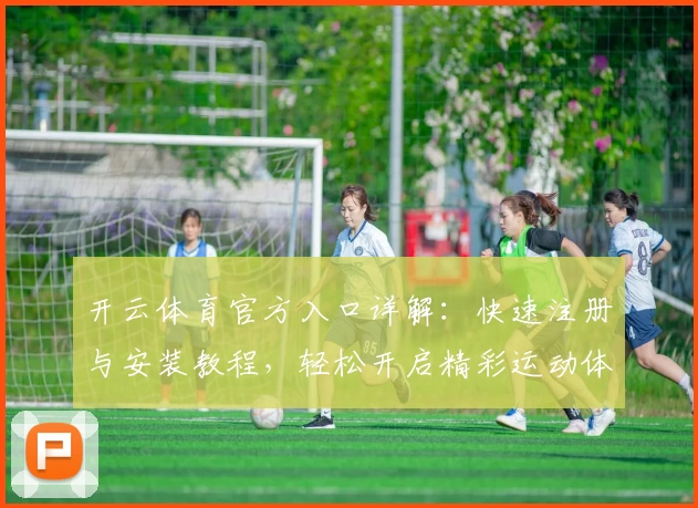 开云体育官方入口详解:快速注册与安装教程,轻松开启精彩运动体验