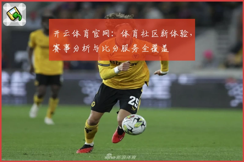 开云体育官网：体育社区新体验，赛事分析与比分服务全覆盖