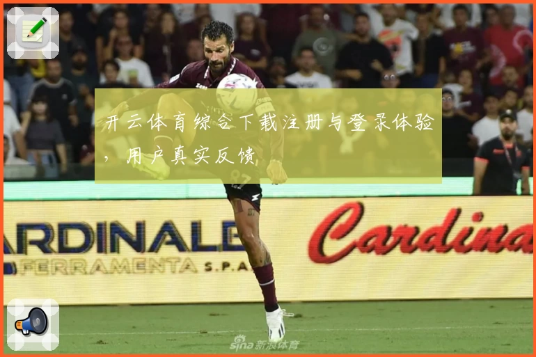 开云体育综合下载注册与登录体验，用户真实反馈