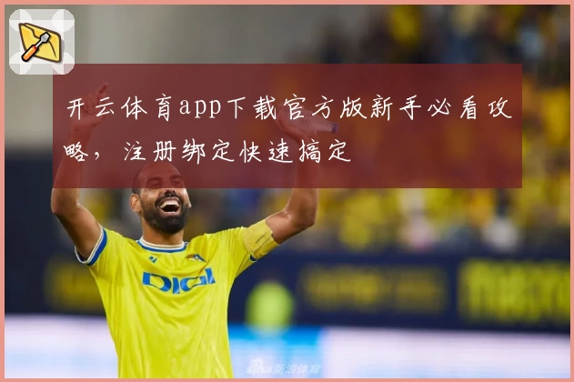 开云体育app下载官方版新手必看攻略，注册绑定快速搞定