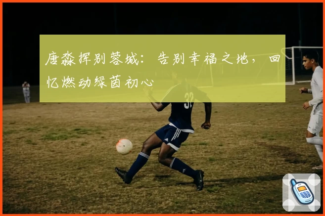 唐淼挥别蓉城：告别幸福之地，回忆燃动绿茵初心