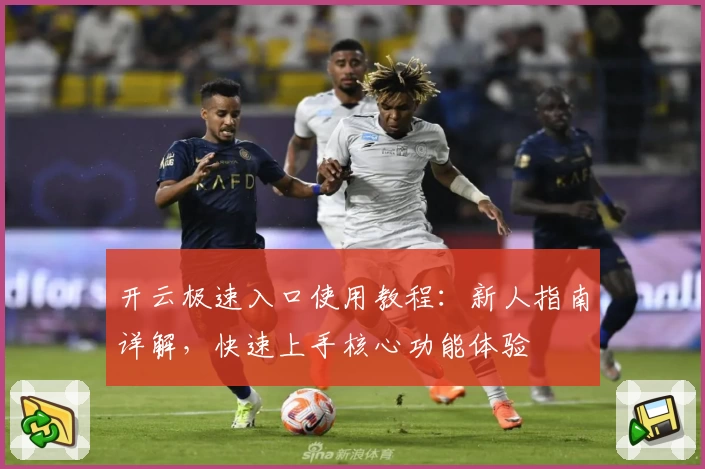 开云极速入口使用教程：新人指南详解，快速上手核心功能体验