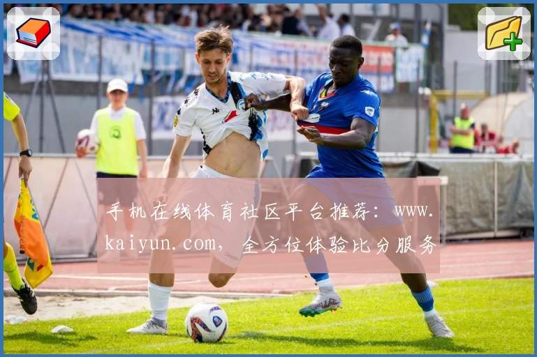 手机在线体育社区平台推荐：www.kaiyun.com，全方位体验比分服务与赛事分析