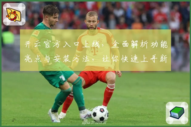 开云官方入口上线，全面解析功能亮点与安装方法，让你快速上手新版本