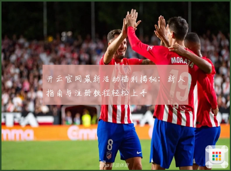 开云官网最新活动福利揭秘：新人指南与注册教程轻松上手