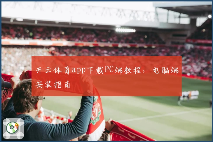 开云体育app下载PC端教程，电脑端安装指南