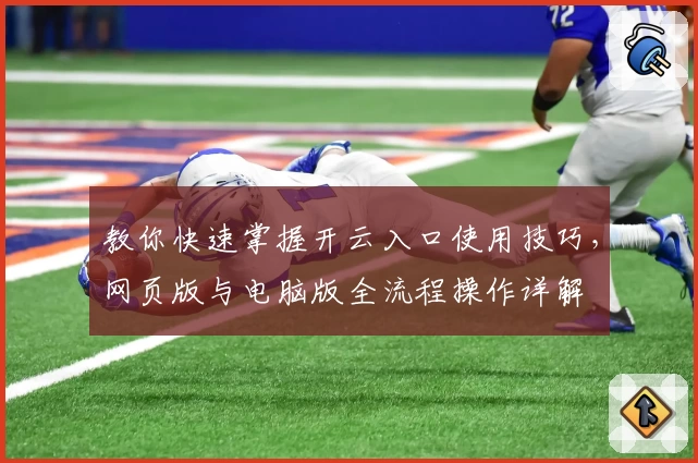 教你快速掌握开云入口使用技巧，网页版与电脑版全流程操作详解