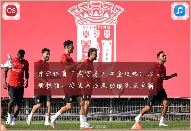 开云体育下载官方入口全攻略：注册教程、安装方法及功能亮点全解析