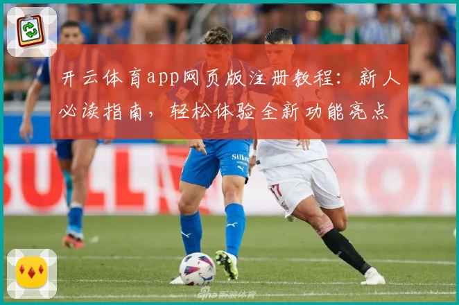 开云体育app网页版注册教程：新人必读指南，轻松体验全新功能亮点